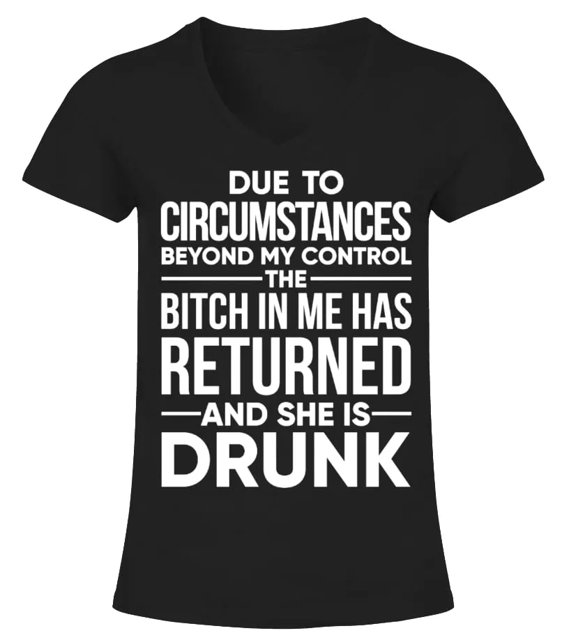 DUE TO CIRCUMSTANCES BEYOND MY CONTROL THE BITCH IN ME HAS RETURNED AND SHE IS DRUNK Camiseta cuello pico Mujer