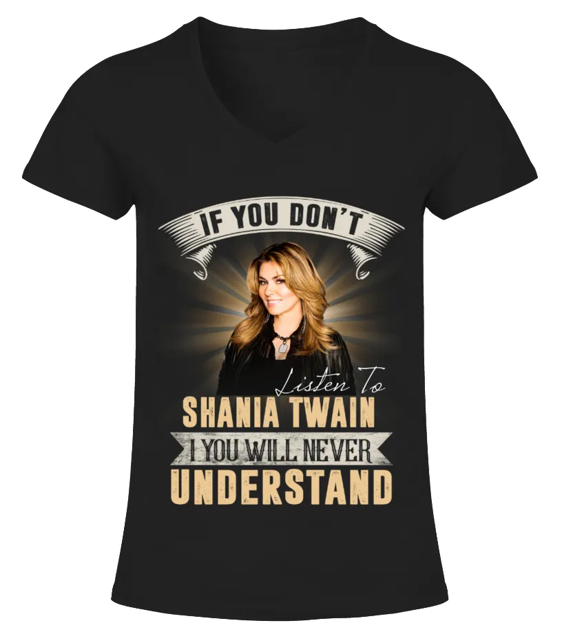IF YOU DON'T LISTEN TO SHANIA TWAIN YOU WILL NEVER UNDERSTAND Camiseta cuello pico Mujer
